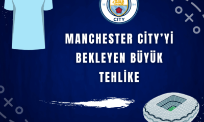 Manchester City’yi Bekleyen Büyük Tehlike