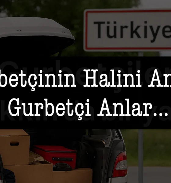 Gurbetçinin Halini Ancak Gurbetçi Anlar…
